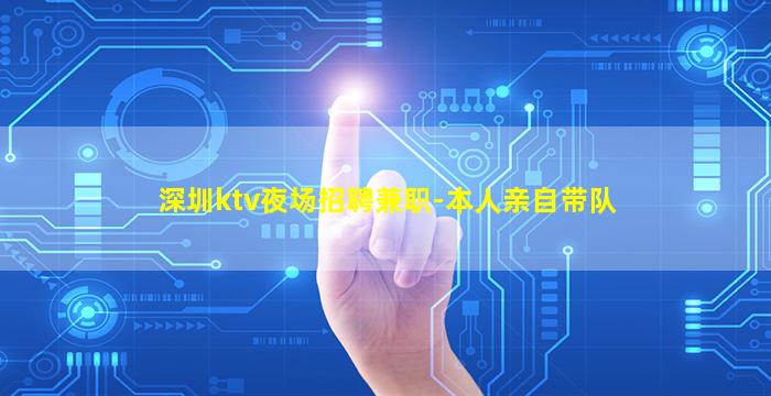 深圳ktv夜场招聘兼职-本人亲自带队